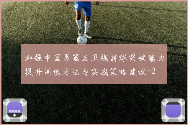加强中国男篮后卫线持球突破能力提升训练方法与实战策略建议