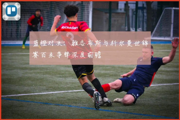 蓝橙对决：雅各布斯与科尔曼世锦赛百米争锋深度前瞻