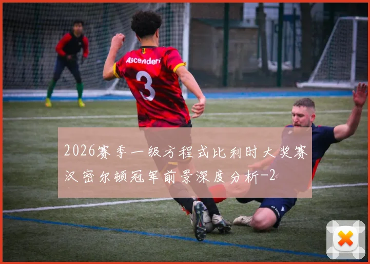 2026赛季一级方程式比利时大奖赛汉密尔顿冠军前景深度分析