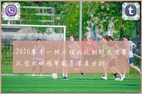 2026赛季一级方程式比利时大奖赛汉密尔顿冠军前景深度分析